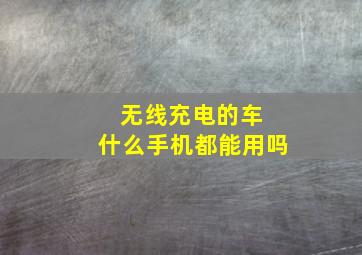 无线充电的车 什么手机都能用吗